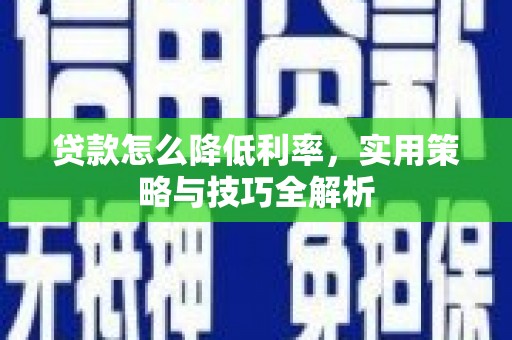 杉林贷款怎么降低利率，实用策略与技巧全解析