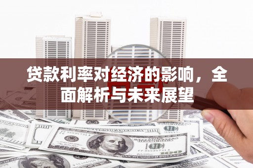 杉林贷款利率对经济的影响，全面解析与未来展望