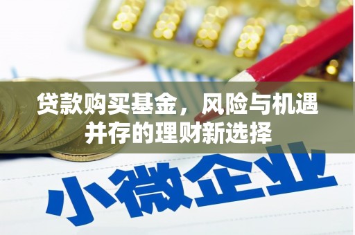 杉林贷款购买基金，风险与机遇并存的理财新选择