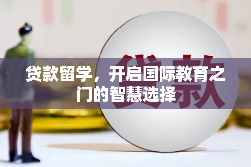 杉林贷款留学，开启国际教育之门的智慧选择
