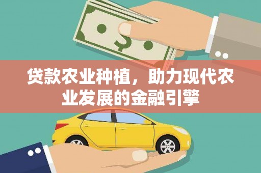 杉林贷款农业种植，助力现代农业发展的金融引擎