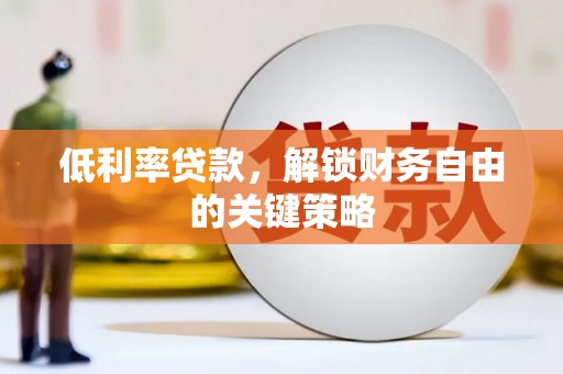 杉林低利率贷款，解锁财务自由的关键策略