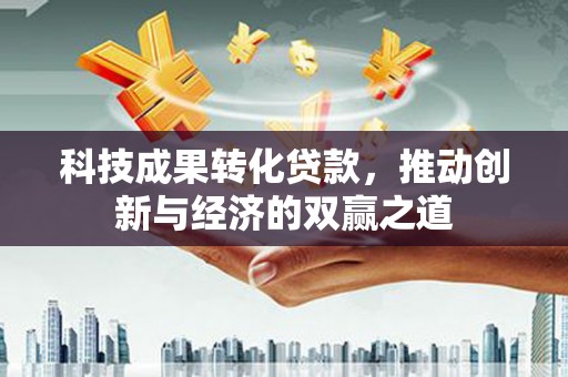 杉林科技成果转化贷款，推动创新与经济的双赢之道