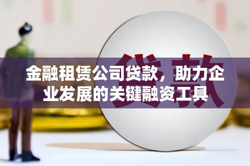 杉林金融租赁公司贷款，助力企业发展的关键融资工具