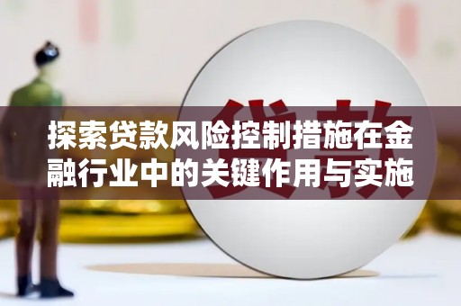 杉林探索贷款风险控制措施在金融行业中的关键作用与实施策略