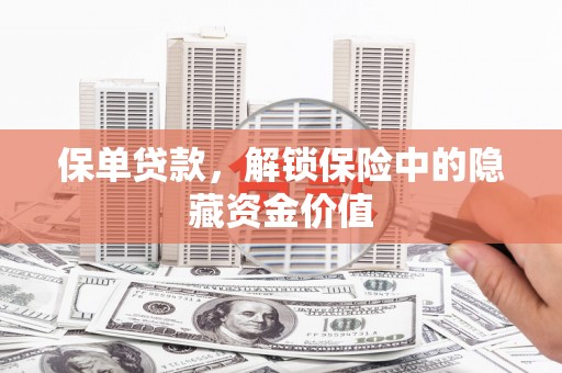 杉林保单贷款，解锁保险中的隐藏资金价值