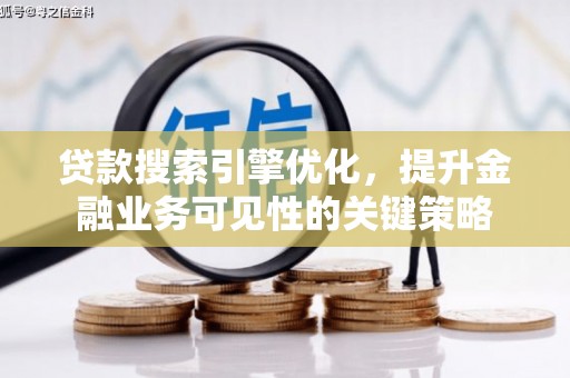 杉林贷款搜索引擎优化，提升金融业务可见性的关键策略