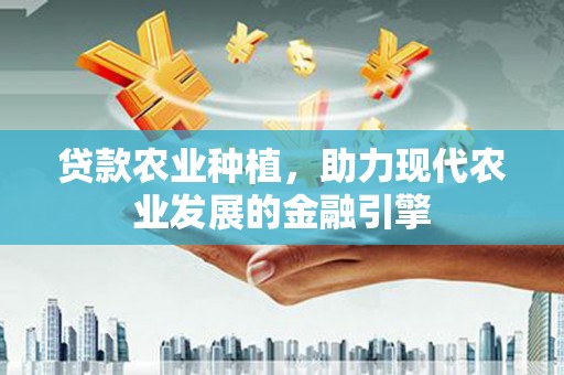 杉林贷款农业种植，助力现代农业发展的金融引擎
