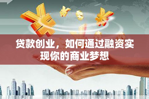 杉林贷款创业，如何通过融资实现你的商业梦想