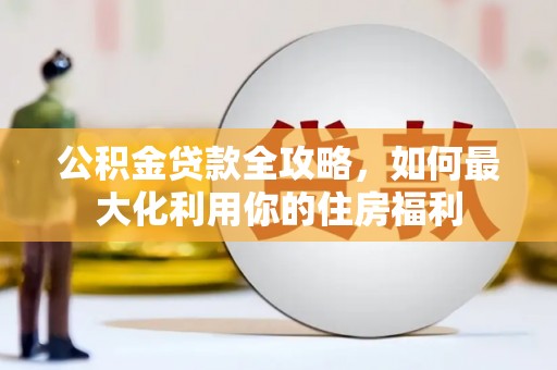 杉林公积金贷款全攻略，如何最大化利用你的住房福利