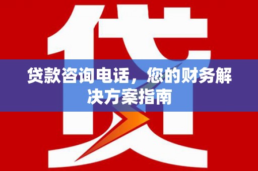 杉林贷款咨询电话，您的财务解决方案指南