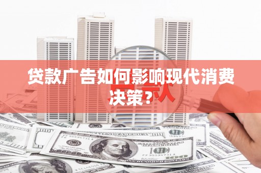 杉林贷款广告如何影响现代消费决策？