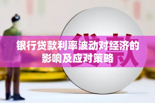 杉林银行贷款利率波动对经济的影响及应对策略