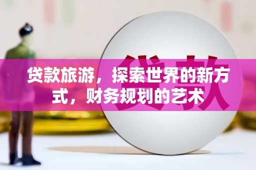 杉林贷款旅游，探索世界的新方式，财务规划的艺术