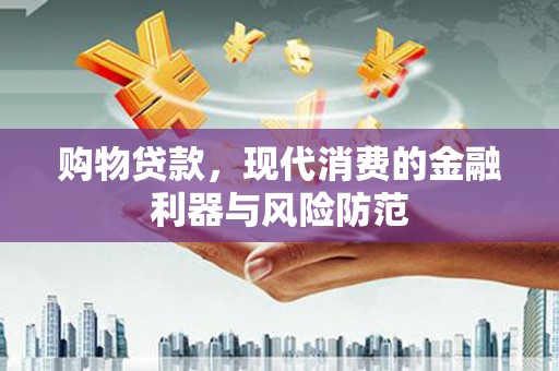 杉林购物贷款，现代消费的金融利器与风险防范