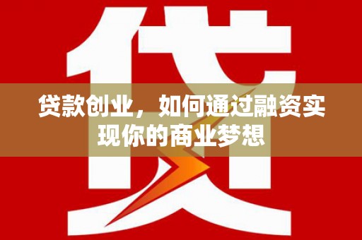 杉林贷款创业，如何通过融资实现你的商业梦想