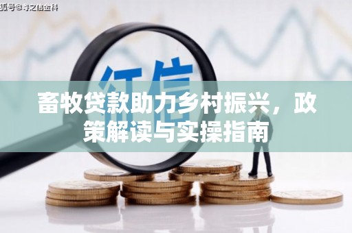 杉林畜牧贷款助力乡村振兴，政策解读与实操指南