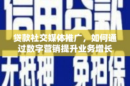 杉林贷款社交媒体推广，如何通过数字营销提升业务增长