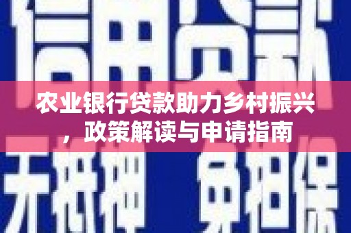 杉林农业银行贷款助力乡村振兴，政策解读与申请指南