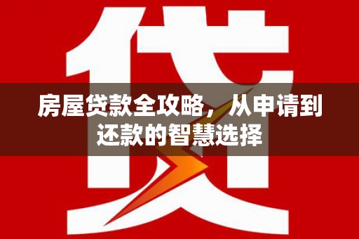 杉林房屋贷款全攻略，从申请到还款的智慧选择