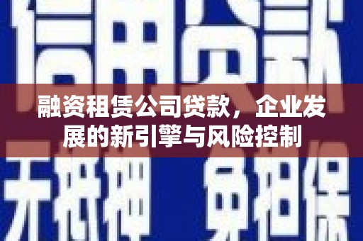 杉林融资租赁公司贷款，企业发展的新引擎与风险控制