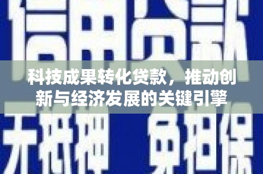 杉林科技成果转化贷款，推动创新与经济发展的关键引擎