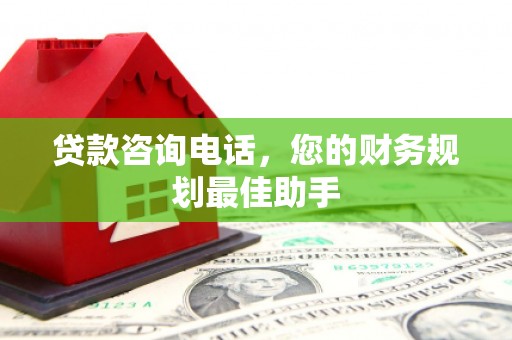 杉林贷款咨询电话，您的财务规划最佳助手