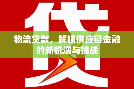杉林物流贷款，解锁供应链金融的新机遇与挑战