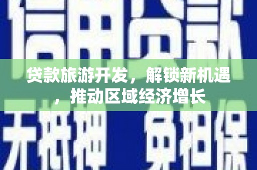 杉林贷款旅游开发，解锁新机遇，推动区域经济增长