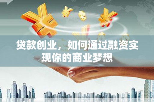 杉林贷款创业，如何通过融资实现你的商业梦想