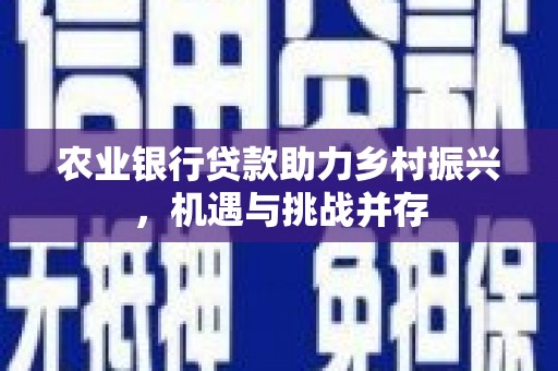 杉林农业银行贷款助力乡村振兴，机遇与挑战并存