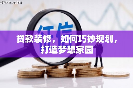 杉林贷款装修，如何巧妙规划，打造梦想家园