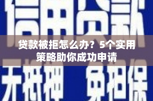 杉林贷款被拒怎么办？5个实用策略助你成功申请