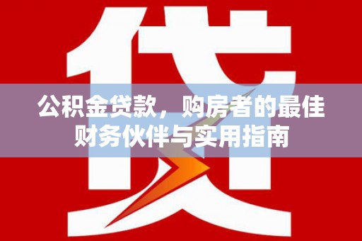 杉林公积金贷款，购房者的最佳财务伙伴与实用指南