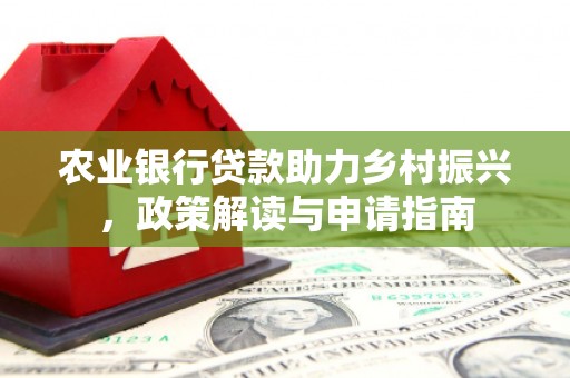 杉林农业银行贷款助力乡村振兴，政策解读与申请指南