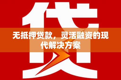 杉林无抵押贷款，灵活融资的现代解决方案